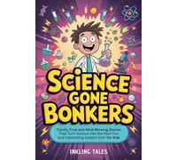 Science Gone Bonkers: Totally True and Mind-Blowing Stories That Turn Science into the Most Fun and Fascinating Subject Ever for Kids