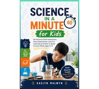 Science in a Minute for Kids: 60-Second STEM Adventures, Easy Experiments, and Fun Learning Activities to Spark Curious Minds Ages 8-12