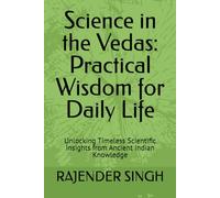 Science in the Vedas: Practical Wisdom for Daily Life: Unlocking Timeless Scientific Insights from Ancient Indian Knowledge