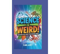 Science Is Weird! Unbelievable Facts About Your Amazing World: Surprising Answers to Everyday Questions for Curious Kids
