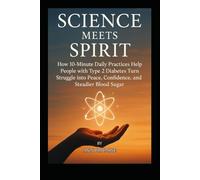 Science Meets Spirit: 10-Minute Daily Practices to Turn Type 2 Diabetes Struggle into Confidence, Peace, and Steadier Blood Sugar