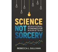 Science, Not Sorcery: Behavioral Economics for Marketers