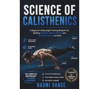 SCIENCE OF CALISTHENICS: A Beginner’s Bodyweight Training Blueprint for Building Strength, Muscle Control and Total-Body Fitness at Home