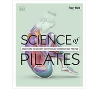 Science of Pilates: Understand the Anatomy and Physiology to Perfect Your Practice