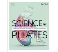 Science of Pilates: Understand the Anatomy and Physiology to Perfect Your Practice