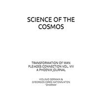 SCIENCE OF THE COSMOS: TRANSFORMATION OF MAN PLEIADES CONNECTION VOL. VIII