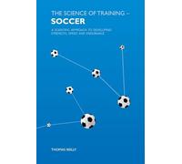 Science Of Training:Soccer: A Scientific Approach to Developing Strength, Speed and Endurance