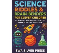 Science Riddles & Brain-Benders for Clever Children: 350 Fun Mind Twisting Challenges to Spark Scientific Curiosity, Boost Problem-Solving Skills, and Inspire Young Innovators Ages 8-13