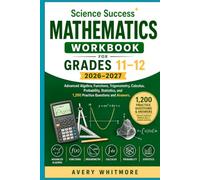 Science Success Mathematics Workbook for Grades 11-12 2026-2027: Advanced Algebra, Functions, Trigonometry, Calculus, Probability, Statistics, and 1,200 Practice Questions and Answers