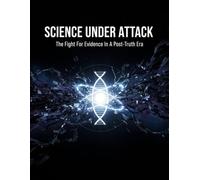 Science Under Attack: The Fight For Evidence In A Post-Truth Era