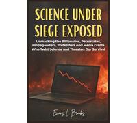 Science Under Siege Exposed: Unmasking the Billionaires, Petrostates, Propagandists, Pretenders, and Media Giants Who Twist Science and Threaten Our Survival