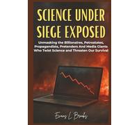 Science Under Siege Exposed: Unmasking the Billionaires, Petrostates, Propagandists, Pretenders, and Media Giants Who Twist Science and Threaten Our Survival