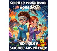 Science Workbook Ages 5-7: Rex Rule’s Science Adventure: Fun STEM Activities, Science Worksheets, and Discovery Adventures for Ages 5-7