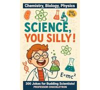Science You Silly!: 300 Jokes for Budding Scientists! For Age 6-12