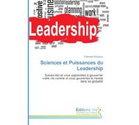 Sciences et Puissances du Leadership: Suivez-moi et vous apprendrez à gouverner votre vie comme si vous gouvernez le monde dans sa globalité