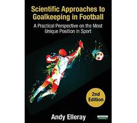 Scientific Approaches to Goalkeeping in Football: A Practical Perspective on the Most Unique Position in Sport [Second Edition]