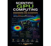 SCIENTIFIC GPU COMPUTING FOR ENGINEERS AND SCIENTISTS: Python, Rust, C++, and Fortran - GPU Programming and High-Performance Scientific Simulation