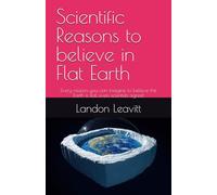 Scientific Reasons to believe in Flat Earth: Every reason you can imagine to believe the Earth is flat, even scientists agree!