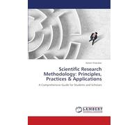 Scientific Research Methodology: Principles, Practices & Applications: A Comprehensive Guide for Students and Scholars