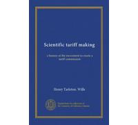 Scientific tariff making: a history of the movement to create a tariff commission
