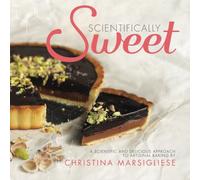 Scientifically Sweet: A Scientific and Delicious Approach to Artisanal Baking