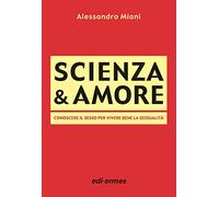 Scienza & amore. Conoscere il sesso per vivere bene la sessualità