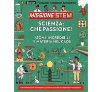 Scienza: che passione! Atomi incredibili e materia nel caos. Missione Stem. Ediz. a colori