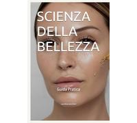 Scienza della Bellezza: Guida Pratica