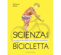 Scienza della bicicletta. La guida per migliorare stile, potenza e performance