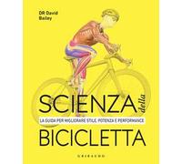 Scienza della bicicletta. La guida per migliorare stile, potenza e performance