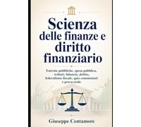 Scienza delle finanze e diritto finanziario: Entrate pubbliche, spesa pubblica, tributi, bilancio, debito, federalismo fiscale, quiz commentati e prova orale