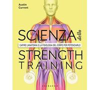La scienza dello strenght training. Capire l'anatomia e la fisiologia del corpo per potenziarlo