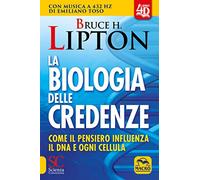 SCIENZA E CONOSCENZA La biologia delle credenze. Come il pensiero influenza il DNA e ogni cellula