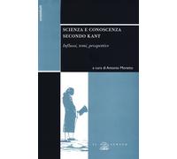 Scienza e conoscenza secondo Kant. Influssi, temi, prospettive - [Il Poligrafo]