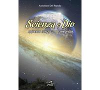 Scienza e Dio. Universo e vita: caso o progetto - Del Popolo Antonino