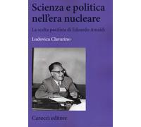 Scienza e politica nell'era nucleare. La scelta pacifista di Edoardo Amald...