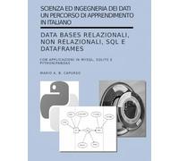 Scienza ed Ingegneria dei Dati: Data Bases Relazionali, non Relazionali, SQL e DataFrames: con applicazioni in MySQL, SQLite e Python/Pandas