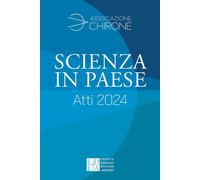 Scienza in paese. Atti 2024 - Associazione Chirone (cur.); Bosio F. (cur.)...