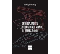 Scienza, morte e tecnologia nel mondo di James Bond - Harkup Kathryn