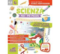 Scienza per i più piccoli. Tanti giochi e attività per allenare l'intelligenza scientifica e naturalistica. Ispirato agli studi di Maria Montessori