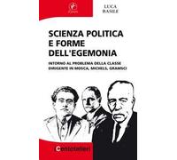 Scienza politica e forme dell'egemonia. Intorno al problema della classe dirigente in Mosca, Michels, Gramsci