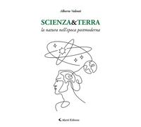 Scienza&Terra. La natura nell'epoca postmoderna - Valenti Alberto