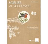 Scienze al volo. Prime classificazioni di animali e piante. Maxi
