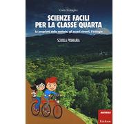 Scienze facili per la classe quarta. Le proprietà della materia, gli esser...