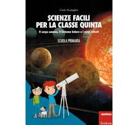 Scienze facili per la classe quinta. Il corpo umano, il Sistema Solare e i...