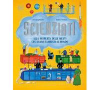 Scienziati. Alla scoperta delle menti che hanno cambiato il mondo