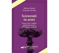 Scienziati in armi. Scienza, etica e conflitto: dalla bomba atomica all’intelligenza artificiale