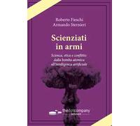 Scienziati in armi. Scienza, etica e conflitto: dalla bomba atomica all’intelligenza artificiale