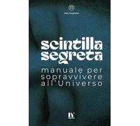 SCINTILLA SEGRETA: Manuale per sopravvivere all’universo