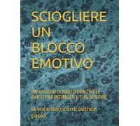SCIOGLIERE UN BLOCCO EMOTIVO: UN VIAGGIO GUIDATO DENTRO LE PARTI PIU' INTIME DEL TUO SENTIRE